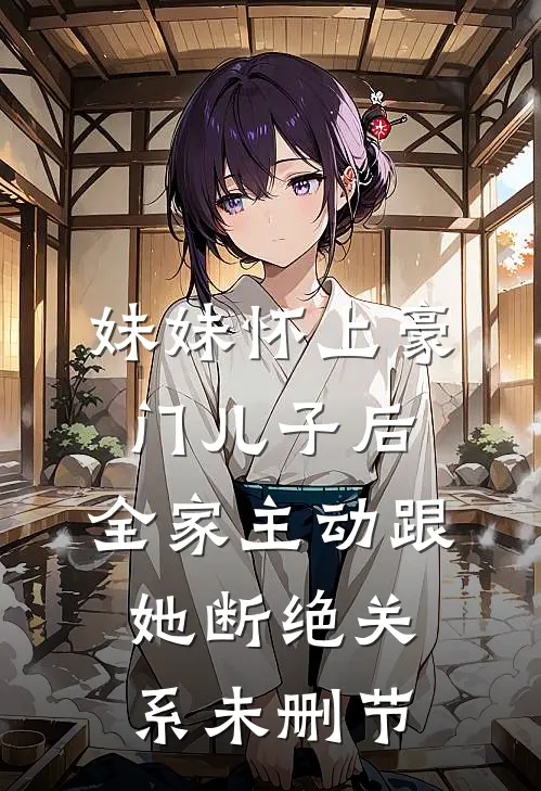 妹妹怀上豪门儿子后，全家主动跟她断绝关系未删节