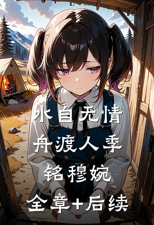 水自无情舟渡人季铭穆婉:全章+后续