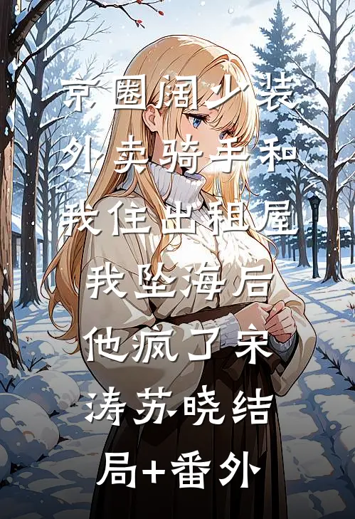 京圈阔少装外卖骑手和我住出租屋，我坠海后他疯了宋涛苏晓结局+番外