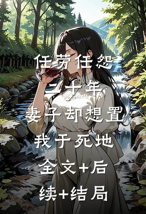 任劳任怨二十年，妻子却想置我于死地:全文+后续+结局