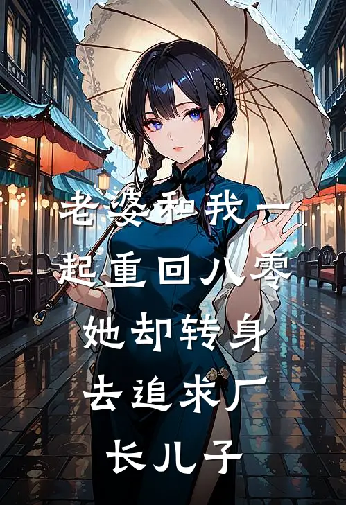 老婆和我一起重回八零，她却转身去追求厂长儿子