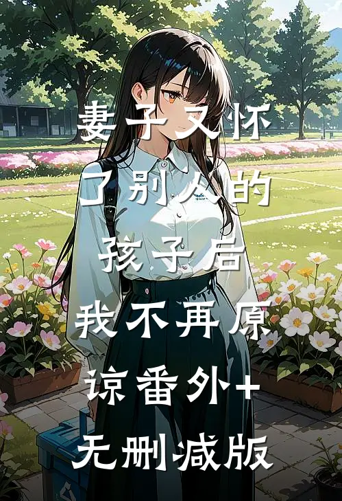 妻子又怀了别人的孩子后，我不再原谅番外+无删减版