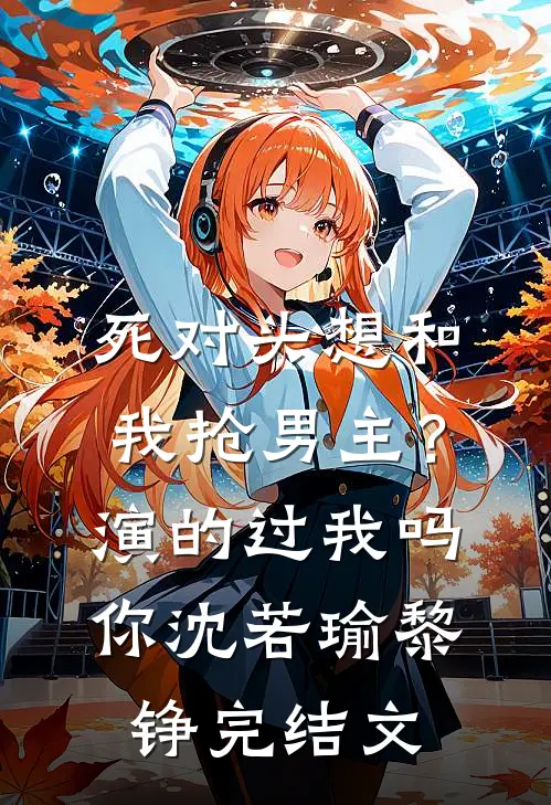 死对头想和我抢男主？演的过我吗你沈若瑜黎铮完结文