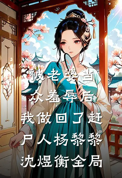 被老婆当众羞辱后，我做回了赶尸人杨黎黎沈煜衡全局