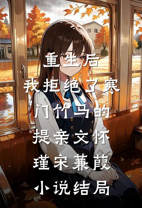 重生后，我拒绝了寒门竹马的提亲文怀瑾宋蒹葭小说结局
