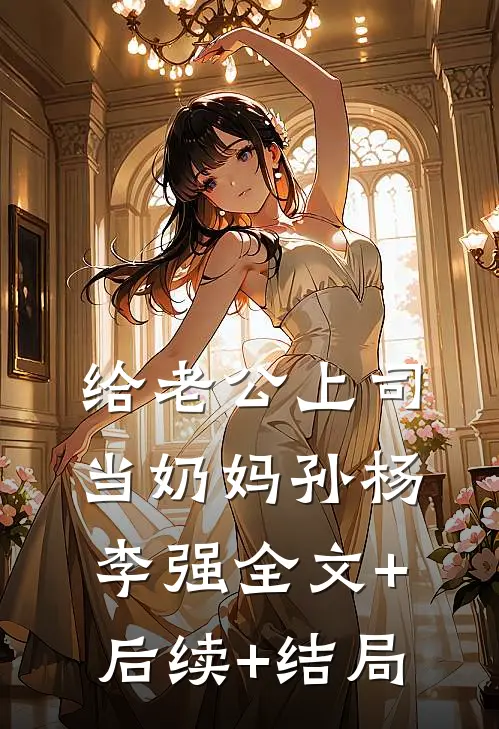 给老公上司当奶妈孙杨李强全文+后续+结局