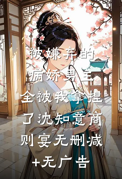 被嫌弃的病娇男主，全被我拿捏了沈知意商则宴无删减+无广告