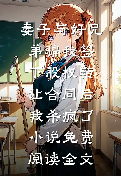 妻子与好兄弟骗我签下股权转让合同后，我杀疯了小说免费阅读全文