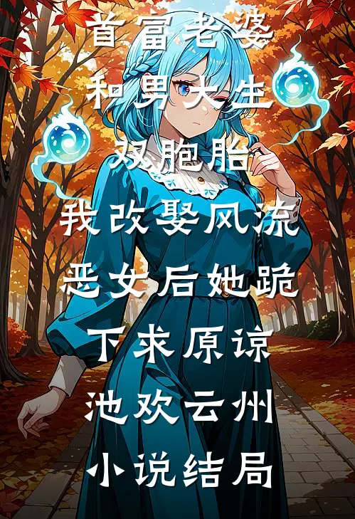 首富老婆和男大生双胞胎，我改娶风流恶女后她跪下求原谅池欢云州小说结局