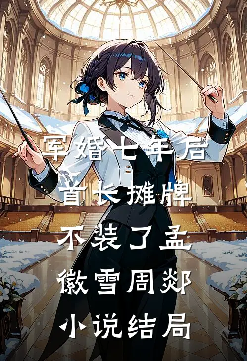 军婚七年后，首长摊牌不装了孟徽雪周郯小说结局