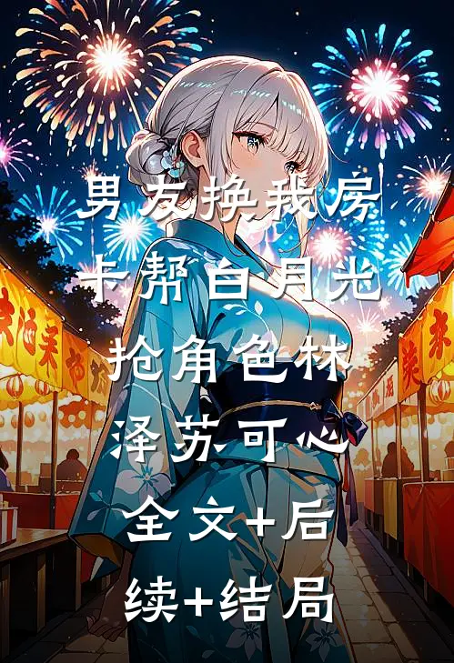 男友换我房卡帮白月光抢角色林泽苏可心全文+后续+结局