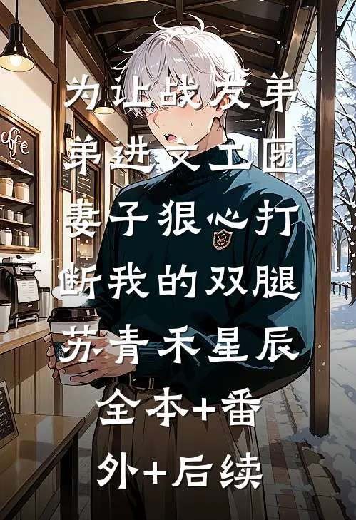 为让战友弟弟进文工团，妻子狠心打断我的双腿苏青禾星辰全本+番外+后续