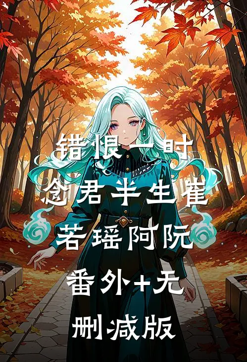 错恨一时，念君半生崔若瑶阿阮:番外+无删减版