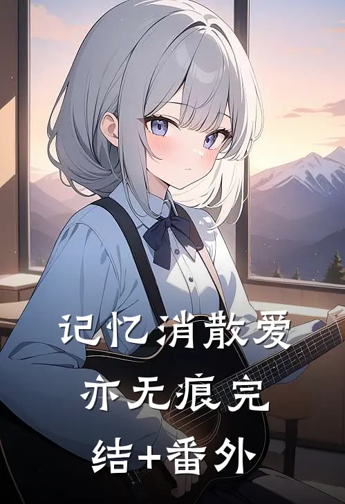 记忆消散爱亦无痕完结+番外