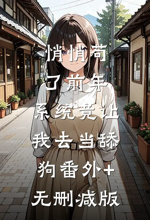 悄悄苟了前年，系统竟让我去当舔狗番外+无删减版