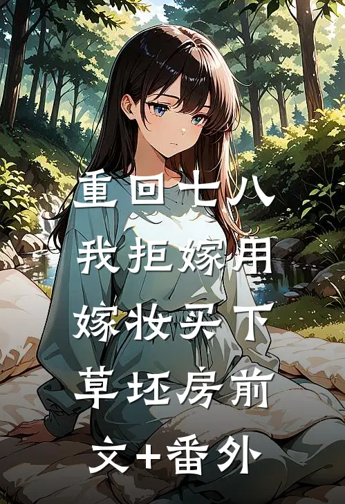 重回七八，我拒嫁用嫁妆买下草坯房前文+番外