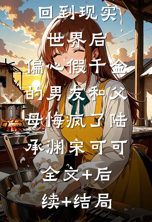 回到现实世界后，偏心假千金的男友和父母悔疯了陆承渊宋可可全文+后续+结局