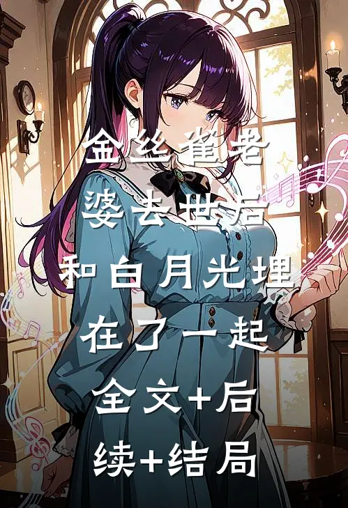 金丝雀老婆去世后，和白月光埋在了一起全文+后续+结局