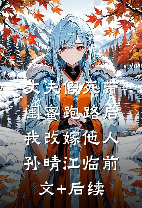 丈夫假死带闺蜜跑路后我改嫁他人孙晴江临前文+后续