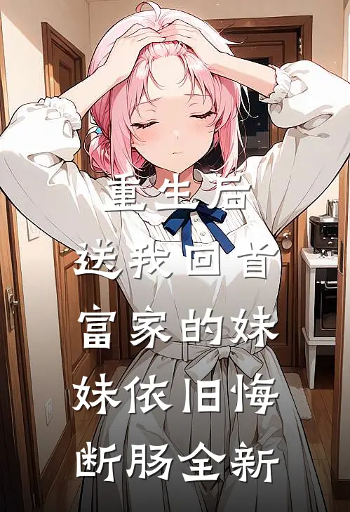 重生后，送我回首富家的妹妹依旧悔断肠全新