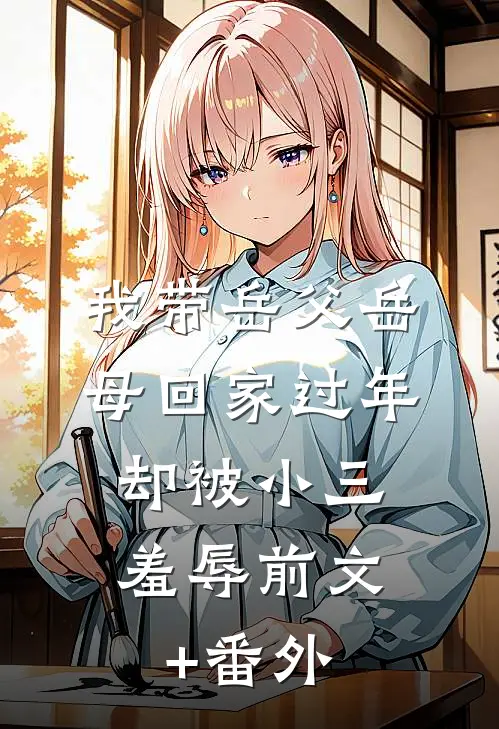 我带岳父岳母回家过年，却被小三羞辱前文+番外