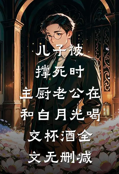 儿子被撑死时，主厨老公在和白月光喝交杯酒全文无删减
