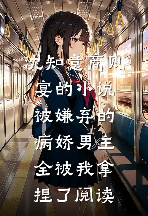 沈知意商则宴的小说被嫌弃的病娇男主，全被我拿捏了阅读