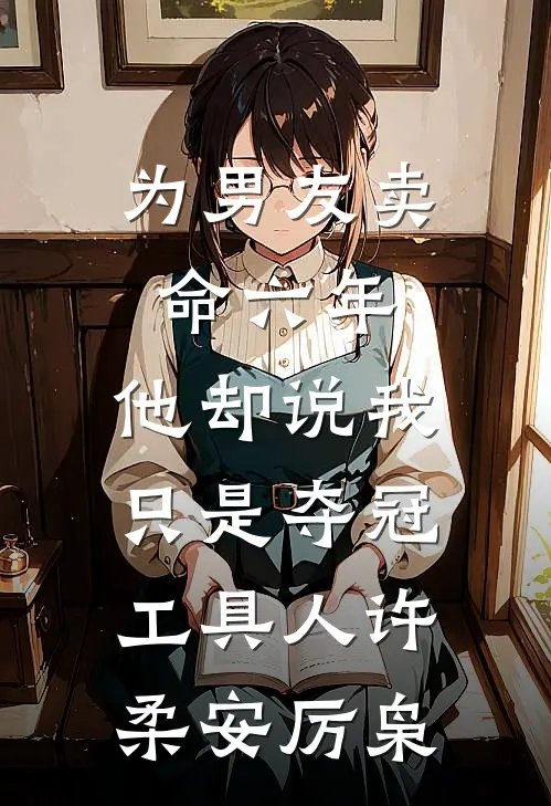 为男友卖命六年，他却说我只是夺冠工具人许柔安厉枭