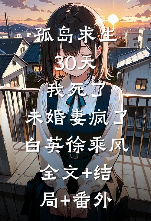 孤岛求生30天，我死了，未婚妻疯了白英徐乘风全文+结局+番外