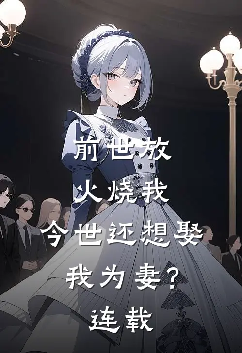 前世放火烧我，今世还想娶我为妻？连载