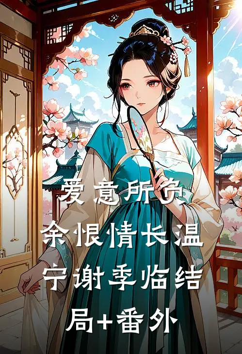 爱意所负，余恨情长温宁谢季临结局+番外