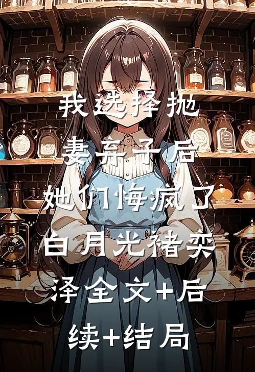 我选择抛妻弃子后，她们悔疯了白月光褚奕泽全文+后续+结局