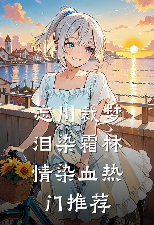 忘川裁梦，泪染霜林情染血热门推荐