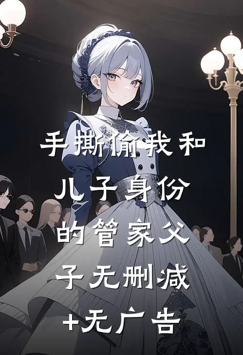 手撕偷我和儿子身份的管家父子无删减+无广告
