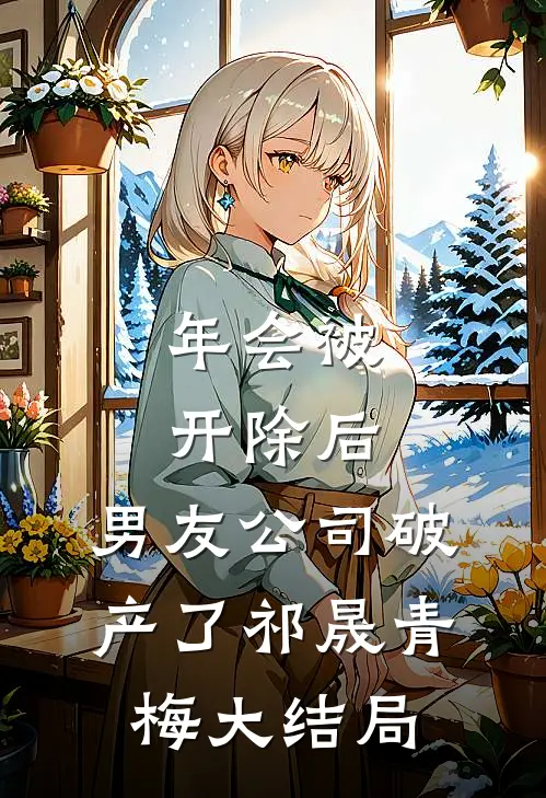 年会被开除后，男友公司破产了祁晟青梅大结局