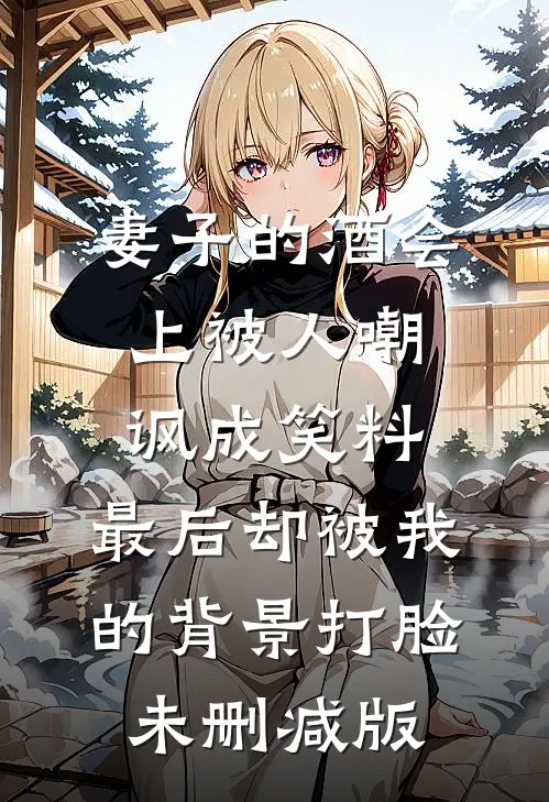 妻子的酒会上被人嘲讽成笑料，最后却被我的背景打脸未删减版