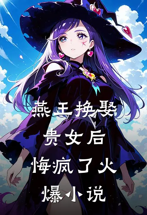 燕王换娶贵女后，悔疯了火爆小说