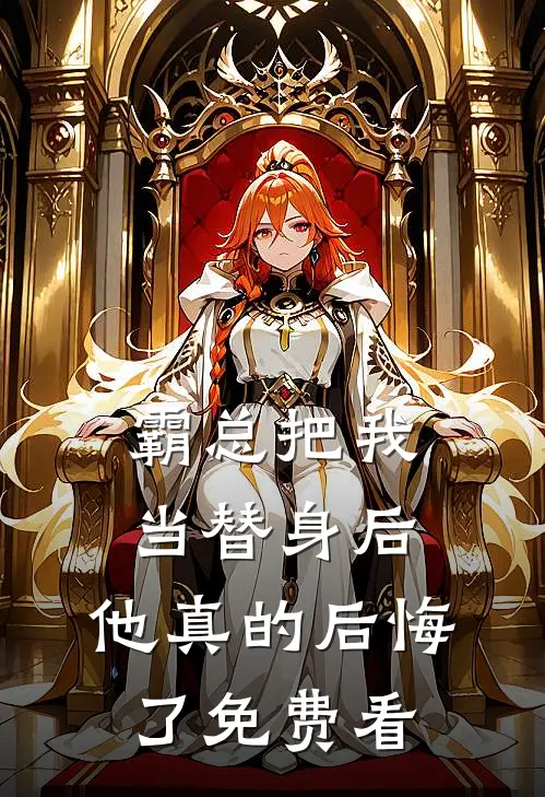 霸总把我当替身后，他真的后悔了免费看