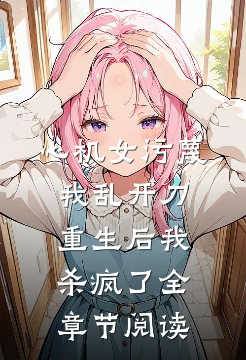心机女污蔑我乱开刀，重生后我杀疯了全章节阅读