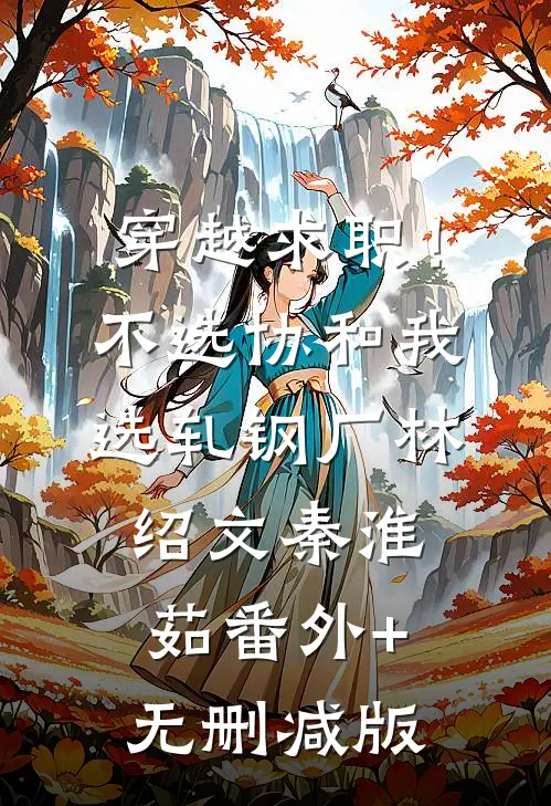穿越求职！不选协和，我选轧钢厂林绍文秦淮茹:番外+无删减版
