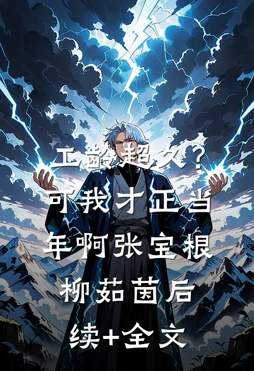 工龄超久？可我才正当年啊张宝根柳茹茵后续+全文