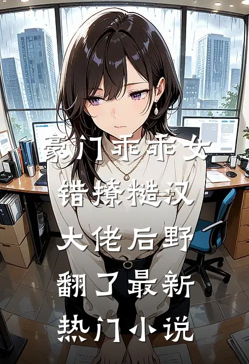 豪门乖乖女，错撩糙汉大佬后野翻了最新热门小说