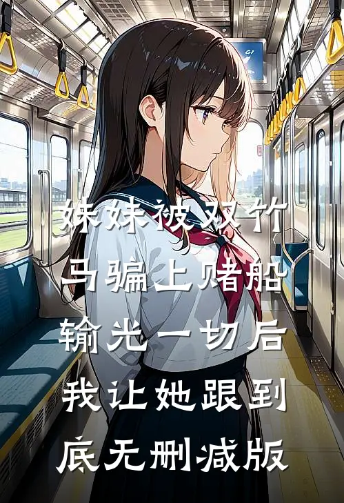 妹妹被双竹马骗上赌船输光一切后，我让她跟到底无删减版