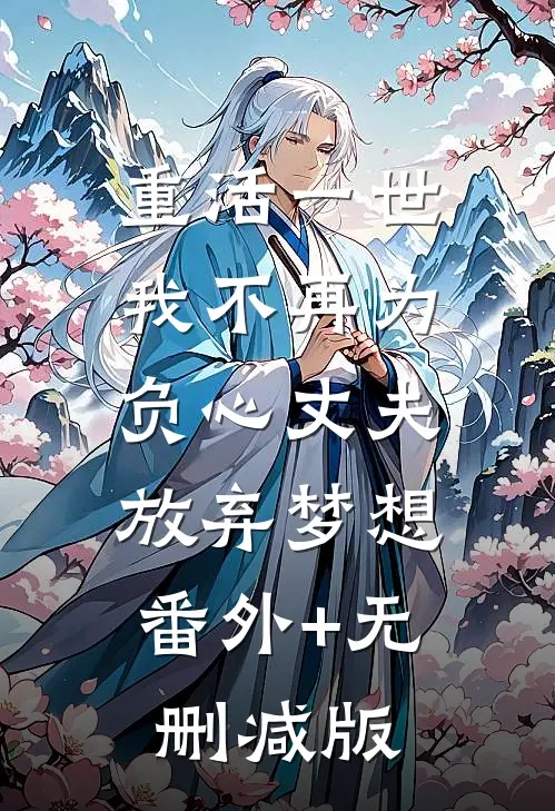 重活一世，我不再为负心丈夫放弃梦想:番外+无删减版
