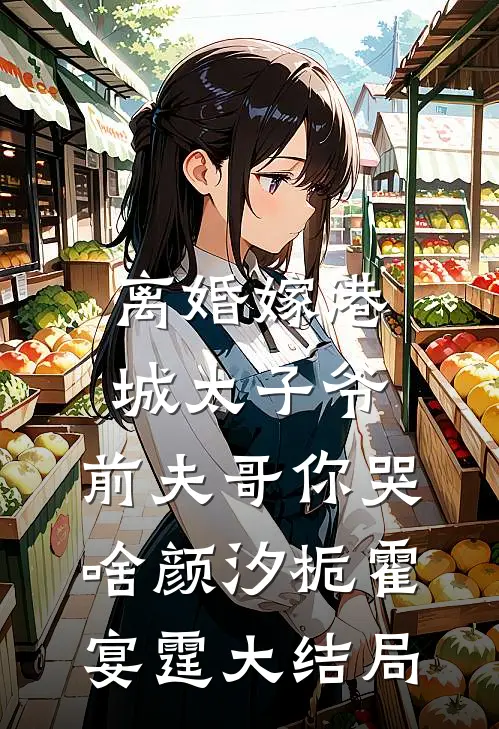 离婚嫁港城太子爷，前夫哥你哭啥颜汐栀霍宴霆大结局