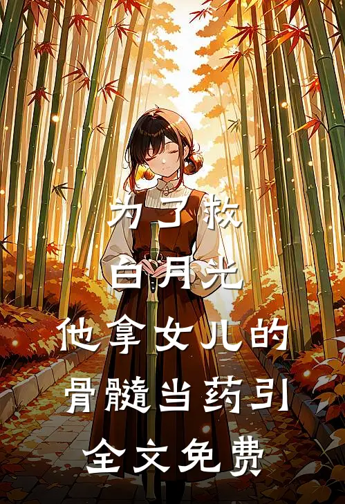 为了救白月光，他拿女儿的骨髓当药引全文免费