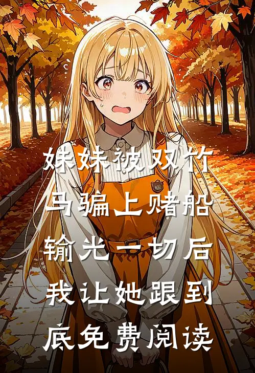 妹妹被双竹马骗上赌船输光一切后，我让她跟到底免费阅读