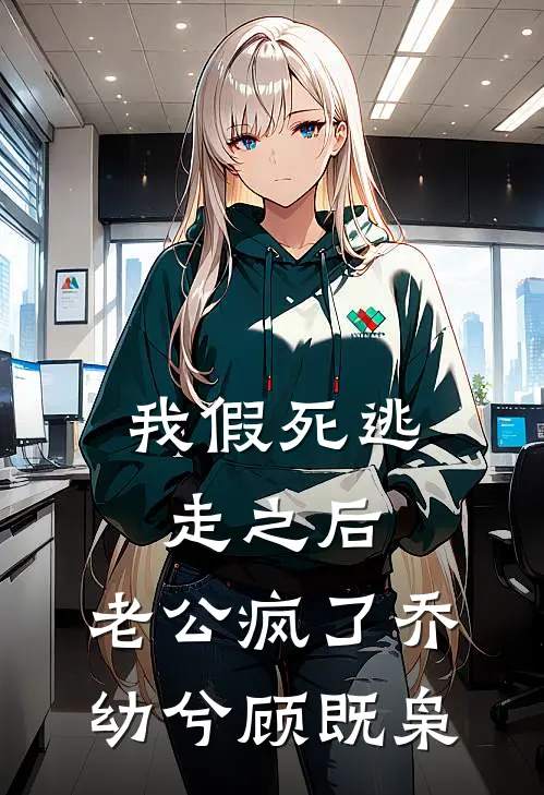 我假死逃走之后，老公疯了乔幼兮顾既枭
