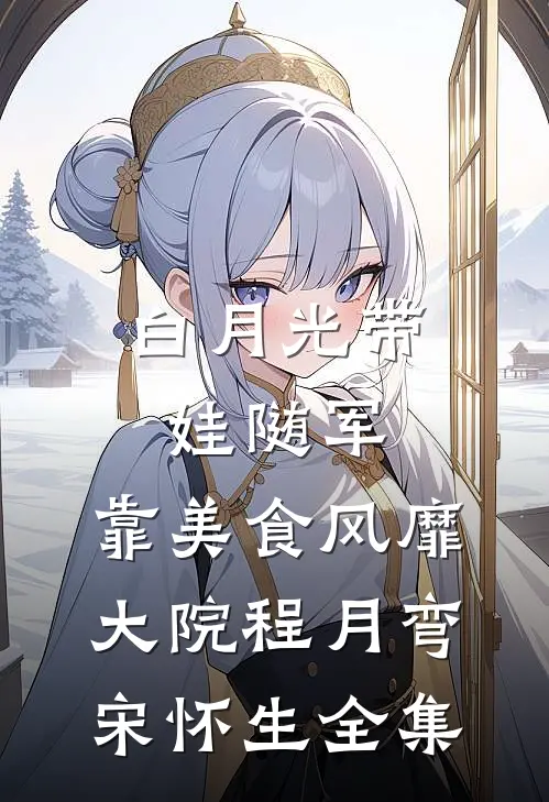 白月光带娃随军：靠美食风靡大院程月弯宋怀生全集