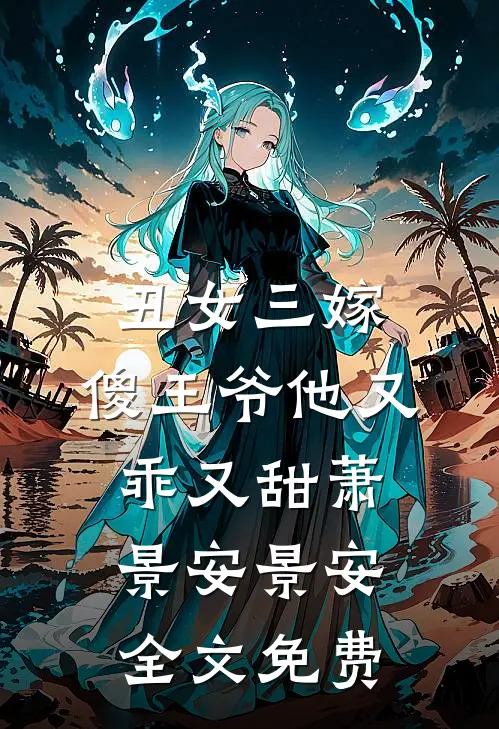 丑女三嫁，傻王爷他又乖又甜萧景安景安全文免费